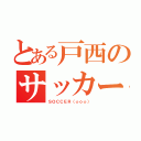 とある戸西のサッカー部 （ＳＯＣＣＥＲ（☆ｏ☆））