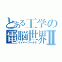 とある工学の電脳世界Ⅱ（サイバーワールド）