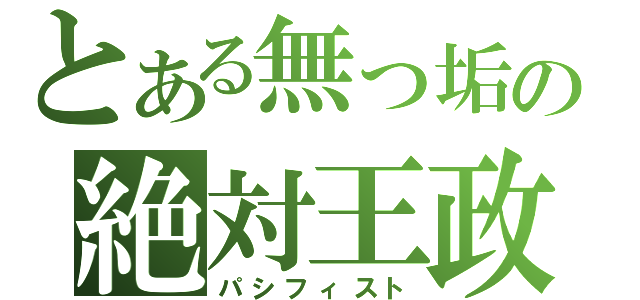 とある無っ垢の絶対王政（パシフィスト）