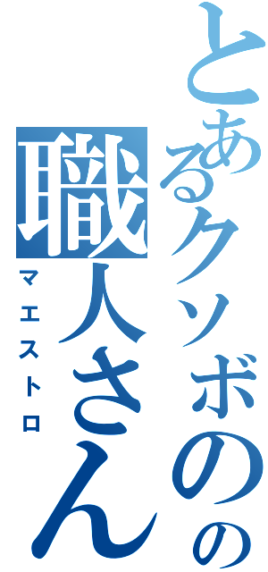 とあるクソボのの職人さん（マエストロ）