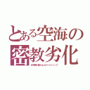 とある空海の密教劣化（氷河期の齒の土人がハイジャック）