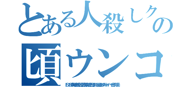 とある人殺しクソチヨンの頃ウンコ（ＩＳＩＳ李海珍無茶苦茶苦情森川亮出澤剛 稲垣あゆみネイバー金子知美）