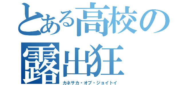 とある高校の露出狂（カネサカ・オブ・ジョイトイ）