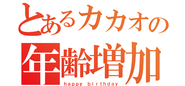 とあるカカオの年齢増加（ｈａｐｐｙ ｂｉｒｔｈｄａｙ）