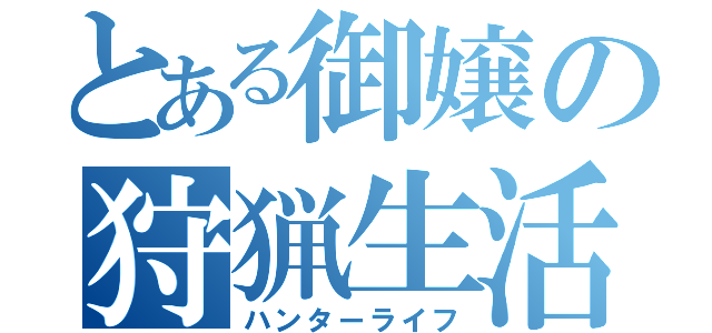 とある御嬢の狩猟生活（ハンターライフ）