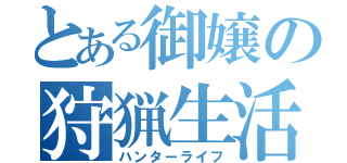 とある御嬢の狩猟生活（ハンターライフ）