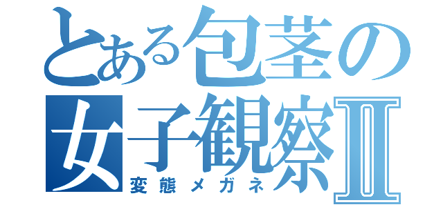 とある包茎の女子観察Ⅱ（変態メガネ）