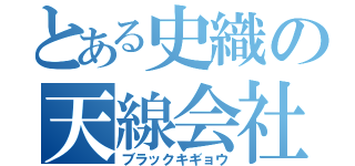 とある史織の天線会社（ブラックキギョウ）