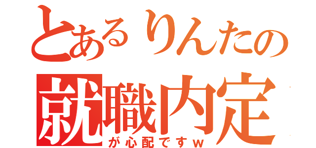 とあるりんたの就職内定Ⅱ（が心配ですｗ）