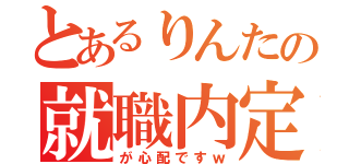 とあるりんたの就職内定Ⅱ（が心配ですｗ）