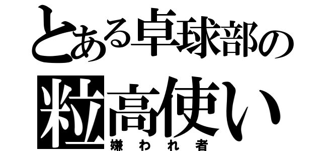 とある卓球部の粒高使い（嫌われ者）