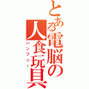 とある電脳の人食玩具（ハンプニー）