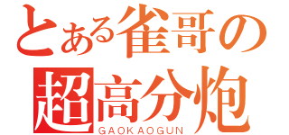 とある雀哥の超高分炮（ＧＡＯＫＡＯＧＵＮ）