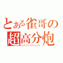 とある雀哥の超高分炮（ＧＡＯＫＡＯＧＵＮ）