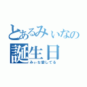 とあるみぃなの誕生日（みぃな愛してる）