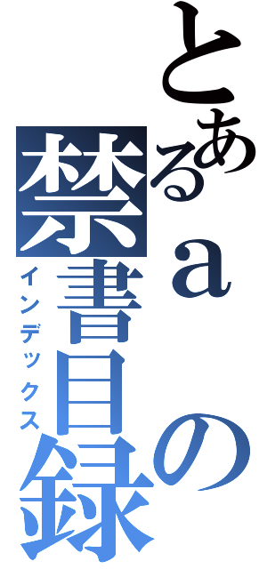 とあるａの禁書目録（インデックス）