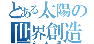 とある太陽の世界創造（こえ部）