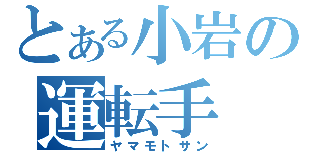 とある小岩の運転手（ヤマモトサン）