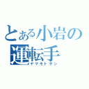 とある小岩の運転手（ヤマモトサン）