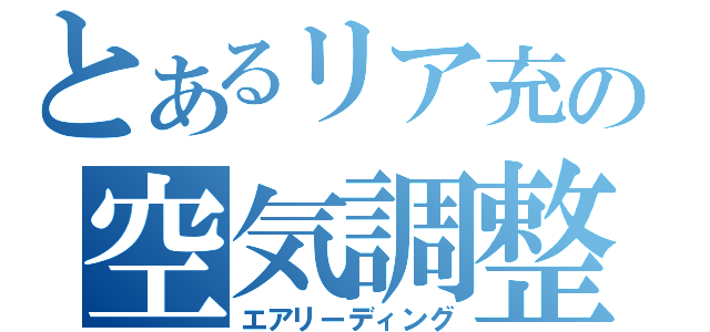 とあるリア充の空気調整（エアリーディング）