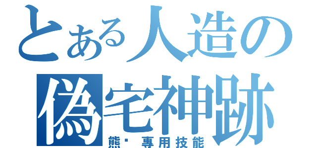 とある人造の偽宅神跡（熊·專用技能）