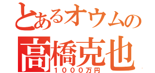 とあるオウムの高橋克也（１０００万円）