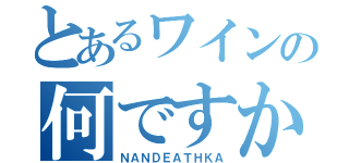 とあるワインの何ですか（ＮＡＮＤＥＡＴＨＫＡ）