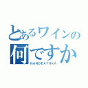 とあるワインの何ですか（ＮＡＮＤＥＡＴＨＫＡ）