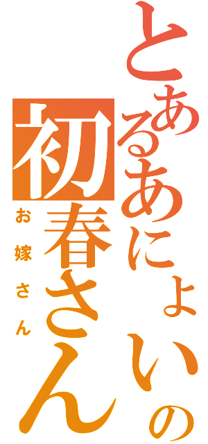 とあるあにょいの初春さん（お嫁さん）