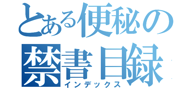 とある便秘の禁書目録（インデックス）