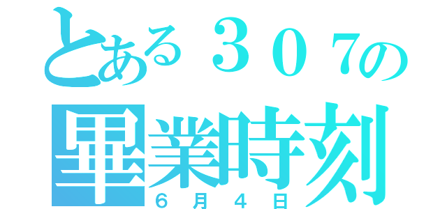 とある３０７の畢業時刻（６月４日）