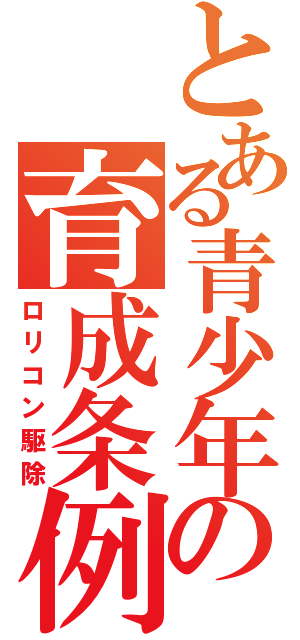 とある青少年の育成条例（ロリコン駆除）