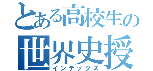 とある高校生の世界史授業（インデックス）