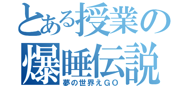 とある授業の爆睡伝説（夢の世界えＧＯ）