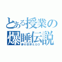 とある授業の爆睡伝説（夢の世界えＧＯ）