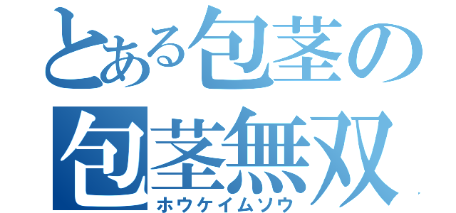 とある包茎の包茎無双（ホウケイムソウ）