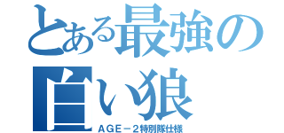 とある最強の白い狼（ＡＧＥ－２特別隊仕様）