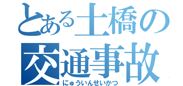 とある土橋の交通事故（にゅういんせいかつ）