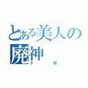 とある美人の廃神（ドМ）