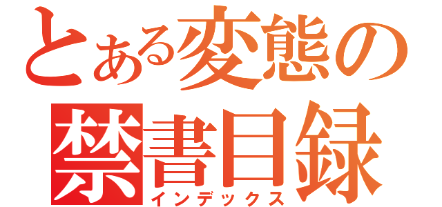 とある変態の禁書目録（インデックス）