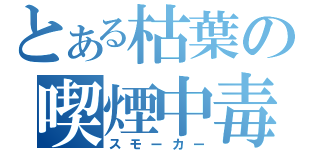 とある枯葉の喫煙中毒（スモーカー）