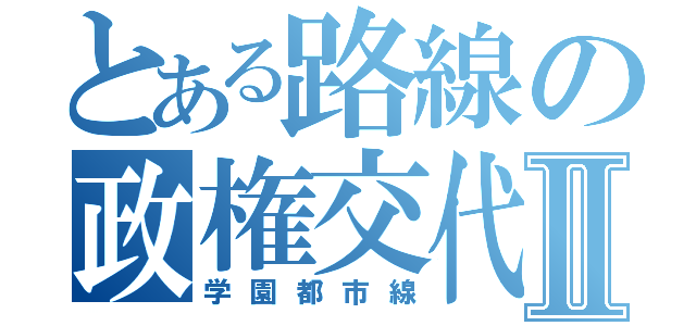 とある路線の政権交代Ⅱ（学園都市線）