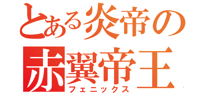 とある炎帝の赤翼帝王（フェニックス）