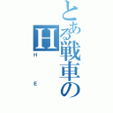 とある戦車のＨ      Ｅ（ＨＥ）