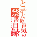 とある大阪電気通信大学高校の禁書目録（インデックス）