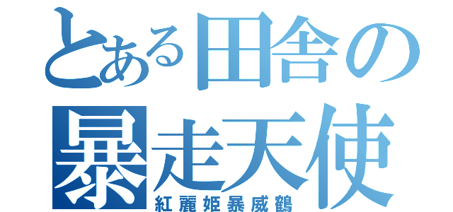 とある田舎の暴走天使（紅麗姫暴威鶴）