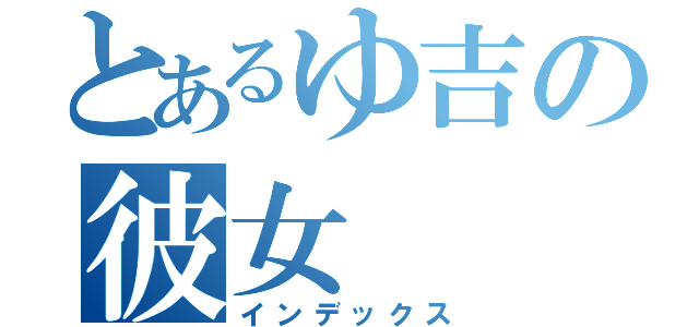 とあるゆ吉の彼女（インデックス）