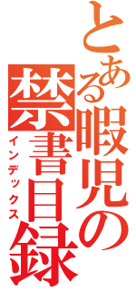 とある暇児の禁書目録（インデックス）