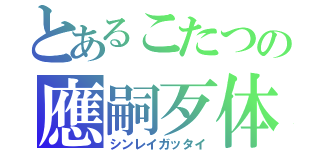 とあるこたつの應嗣歹体（シンレイガッタイ）