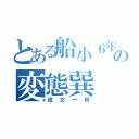 とある船小６年の変態巽（彼女一杯）